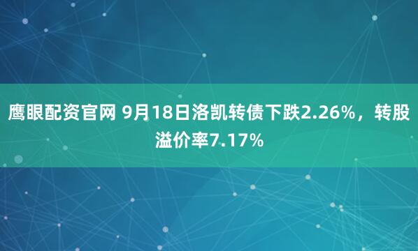 鹰眼配资官网 9月18日洛凯转债下跌2.26%，转股溢价率7.17%