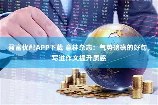 盈富优配APP下载 意林杂志：气势磅礴的好句，写进作文提升质感