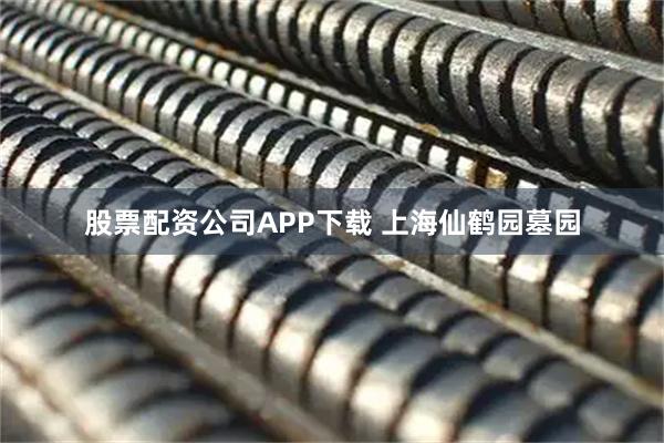 股票配资公司APP下载 上海仙鹤园墓园
