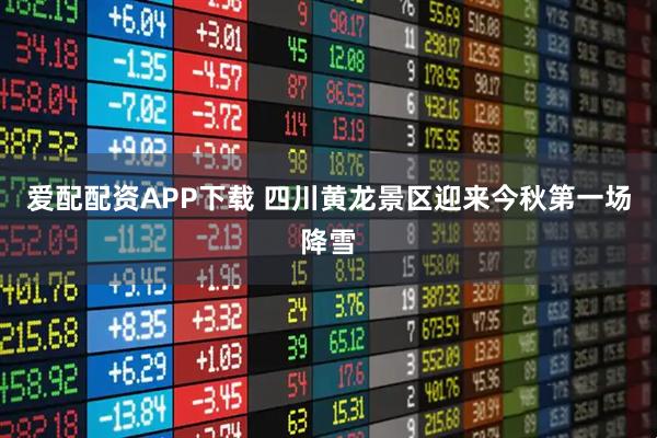 爱配配资APP下载 四川黄龙景区迎来今秋第一场降雪