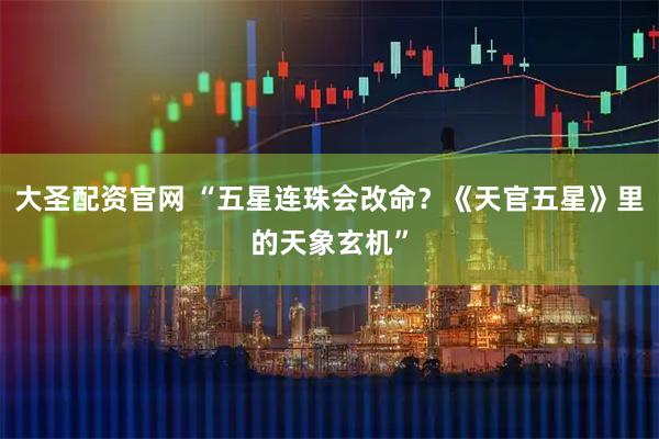 大圣配资官网 “五星连珠会改命？《天官五星》里的天象玄机”