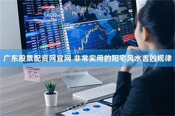 广东股票配资网官网 非常实用的阳宅风水吉凶规律