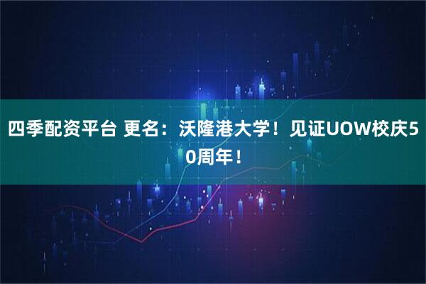 四季配资平台 更名：沃隆港大学！见证UOW校庆50周年！