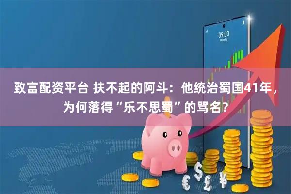 致富配资平台 扶不起的阿斗：他统治蜀国41年，为何落得“乐不思蜀”的骂名？