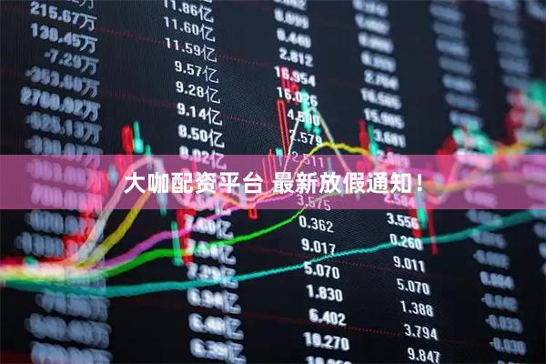 大咖配资平台 最新放假通知！
