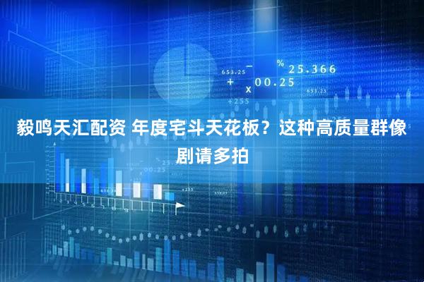 毅鸣天汇配资 年度宅斗天花板？这种高质量群像剧请多拍