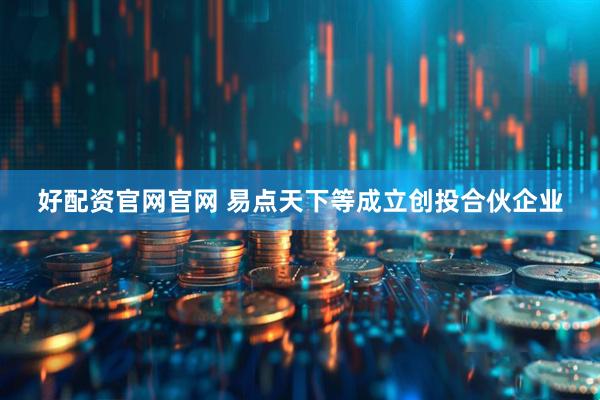 好配资官网官网 易点天下等成立创投合伙企业
