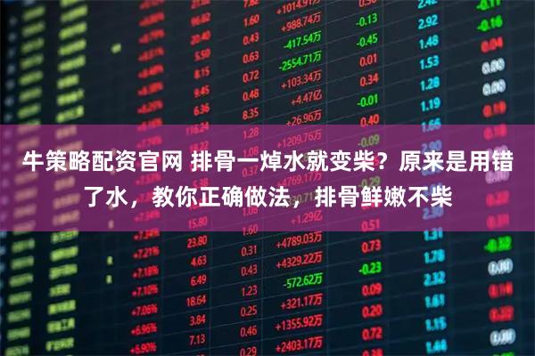 牛策略配资官网 排骨一焯水就变柴？原来是用错了水，教你正确做法，排骨鲜嫩不柴